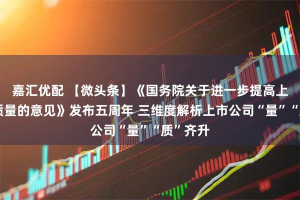 嘉汇优配 【微头条】《国务院关于进一步提高上市公司质量的意见》发布五周年 三维度解析上市公司“量”“质”齐升